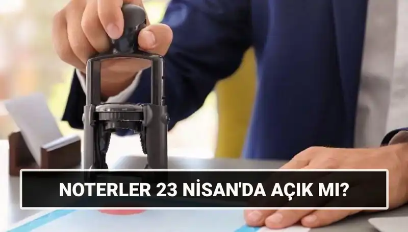 Bugün Noterler Çalışıyor mu? 23 Nisan’da Noter İşlemleri Nasıl Olacak?